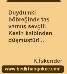 Duydumki böbreğinde taş varmışsevgili.Kesin kalbinden düşmüştür!…