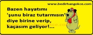 Bazen hayatımı "şunu biraz tutarmısın"
diye birine verip, kaçasım geliyor!…