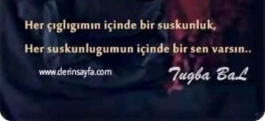Her çığlığımın içinde bir suskunluk
Her suskunluğumun içinde..
Tuğba Bal