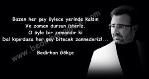 Bazen her şey öylece yerinde kalsın Ve zaman dursun isteriz. O öyle bir zamandır ki Dal kıpırdasa her şey bitecek zannederiz… (B.Gökçe)