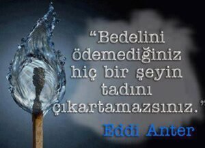"Bedelini ödemediğiniz hiç bir şeyin
tadını çıkaramazsınız.."
Eddi Anter