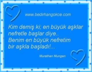 Kim demiş ki; En büyük aşklar nefretle başlar diye. Benim en büyük nefretim bir aşkla başladı!… Murathan Mungan