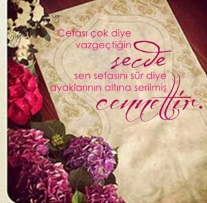 Cefası çok diye vazgeçtiğin Secde,
sen sefasını sür diye ayaklarının altına
serilmiş Cennet'tir.