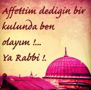 " Affettim " Dediğin,
Bir Kulunda Ben Olayım, Ya
Rabbim…