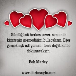Gördüğünü herkes sever, sen onda kimsenin görmediğini bulacaksın. Eğer gerçek aşk ıstiyorsan.. Bob Marley
