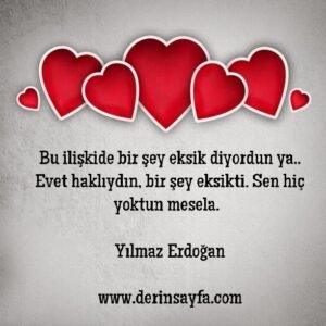 Bu ilişkide bir şey eksik diyordun ya.. Evet haklıydın, bir şey eksikti. Sen hiç yoktun mesela.  – Yılmaz Erdoğan