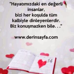 ''Hayatımızdaki en değerli insanlar,
bizi her koşulda tüm kalbiyle dinleyenlerdir.
Biz konuşmazken bile. . .''