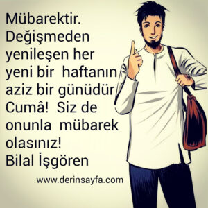 Mübarektir. Değişmeden yenileşen her yeni bir haftanın aziz
bir günüdür Cumâ! Siz de onunla mübarek olasınız!
Bilal İşgören