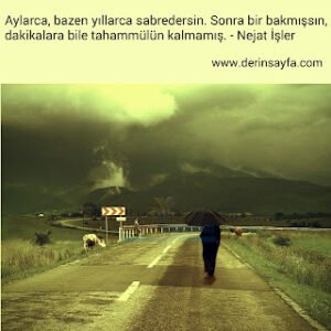 Aylarca, bazen yıllarca sabredersin. Sonra bir bakmışsın, dakikalara bile.. – Nejat İşler