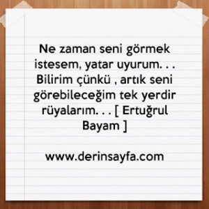 Ne zaman seni görmek istesem, yatar uyurum.. Bilirim çünkü, artık seni görebileceğim.. Ertuğrul Bayam