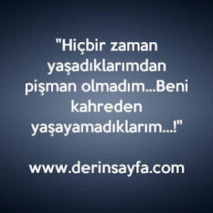 “Hiçbir zaman yaşadıklarımdan pişman olmadım… Beni kahreden yaşayamadıklarım…!”