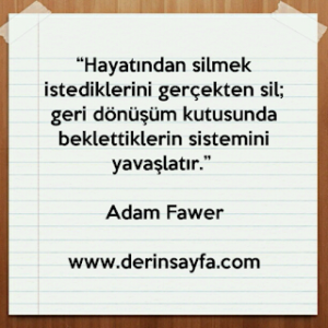 “Hayatından silmek istediklerini gerçekten sil; geri dönüşüm kutusunda beklettiklerin sistemini yavaşlatır.” Adam Fawer