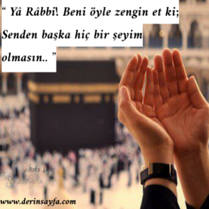 “ Yâ Râbbi!
Beni öyle zengin et ki;
Senden başka hiç bir şeyim olmasın. . ”