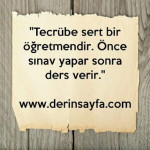 ”Tecrübe sert bir öğretmendir. Önce sınav yapar sonra ders verir.”