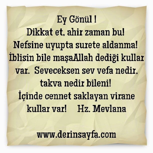 Ey Gönül !
Dikkat et, ahir zaman bu!.. Hz. Mevlana