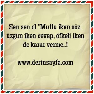 Sen sen ol “Mutlu iken söz, üzgün iken cevap, öfkeli iken de karar verme..!