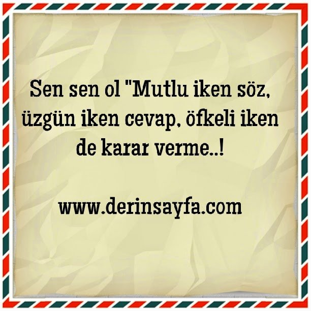 Sen sen ol “Mutlu iken söz, üzgün iken cevap, öfkeli iken de karar verme..!