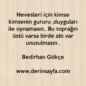 Hevesleri için kimse kimsenin gururu ve duyguları ile oynamasın, bu yerin üstü varsa, birde altı var unutulmasin.!