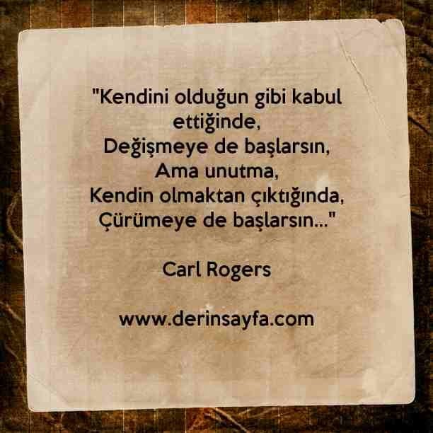"Kendini olduğun gibi kabul ettiğinde,
Değişmeye de başlarsın,
Ama unutma,
Kendin olmaktan çıktığında.."
– Carl Rogers