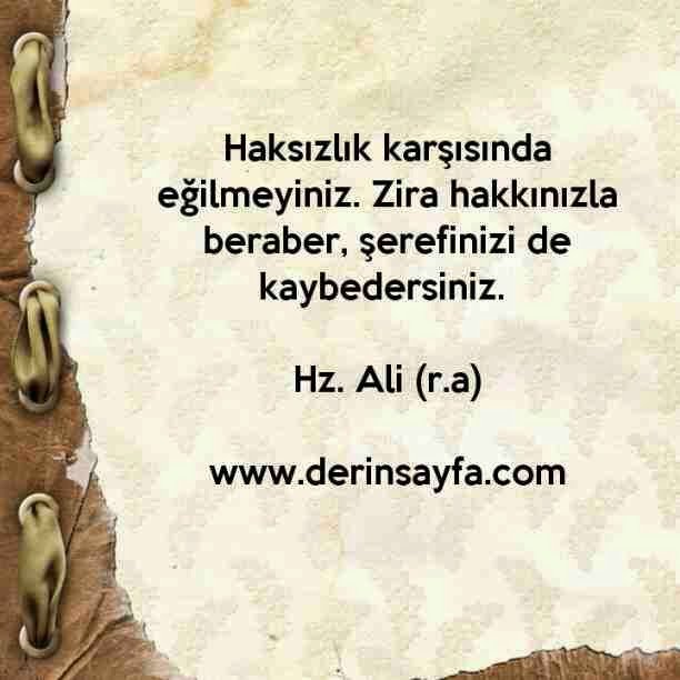 Haksızlık karşısında eğilmeyiniz. Zira hakkınızla beraber, şerefinizi de kaybedersiniz. – Hz. Ali (r.a)