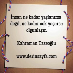 İnsan ne kadar yaşlanırsa değil, ne kadar çok yaşarsa
olgunlaşır. Kahraman Tazeoğlu