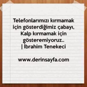 Telefonlarımızı kırmamak için gösterdiğimiz çabayı,
Kalp kırmamak için gösteremiyoruz..