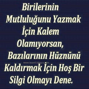 “Birilerinin Mutluluğunu Yazmak İçin Kalem Olamıyorsan, Bazılarının Hüznünü Kaldırmak İçin Hoş Bir Silgi Olmayı Dene..!”