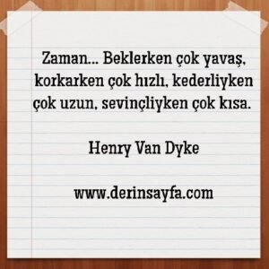 Zaman… Beklerken çok yavaş, korkarken çok hızlı, kederliyken çok uzun, sevinçliyken çok kısa.  – Henry Van Dyke
