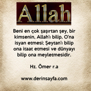 Beni en çok şaşırtan şey, bir kimsenin, Allah'ı bilip, O'na
isyan etmesi..
– Hz. Ömer
