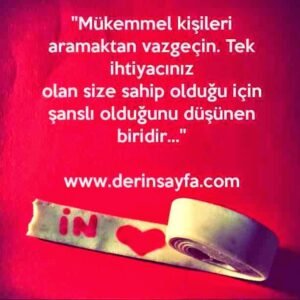 ''Mükemmel kişileri aramaktan vazgeçin. Tek ihtiyacınız
olan size sahip olduğu için şanslı olduğunu düşünen
biridir…''