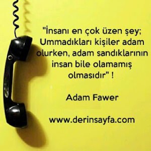 “İnsanı en çok üzen şey; Ummadıkları kişiler adam olurken, adam sandıklarının insan bile olamamış olmasıdır” !