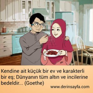Kendine ait küçük bir ev ve karakterli bir eş;
Dünyanın tüm altın ve incilerine bedeldir… – Goethe