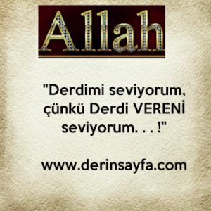 “Derdimi seviyorum, çünkü Derdi VERENİ seviyorum. . . !”