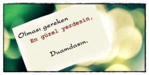 Olması gereken en güzel yerdesin, Duamdasın. .
