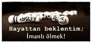 Hayattan beklentim; İmanlı ölmek!