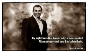 Ey aşk! kendini tanıt, söyle sen nesin? Aklım almıyor seni; ama bak kalbimdesin.