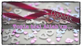Dağıldık ! Topla bizi Allah’ım.