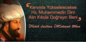 Eğer kanımla yükselecekse Hz.MUHAMMED’ in (s.a.v) dini , Durmayın ey kılıçlar doğrayın beni……••FATİH SULTAN MEHMED••