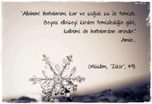 Allah’ım! Hatalarımı kar ve soğuk su ile temizle. Beyaz elbiseyi kirden temizlediğin gibi kalbimi de hatalardan arındır