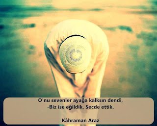 Onu sevenler ayağa kalksın dendi Biz ise eğilip, secde ettik.!!!