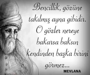 Bencillik, gözüne takılmış ayna gibidir. O gözler nereye bakarsa baksın kendinden başka birini görmez. {Hz.Mevlana}