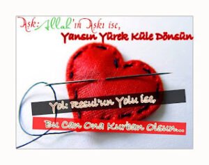 Aşk: Allah’ın Aşkı İse Yansın Yürek Küle Dönsün Yol: Resul’un Yolu İse Bu Can Ona Kurban Olsun…!