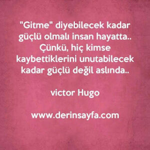 “Gitme” diyebilecek kadar güçlü olmalı insan hayatta.. Çünkü, hiç kimse kaybettiklerini unutabilecek kadar.. Victor Hugo