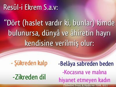 Dört (haslet vardır ki, bunlar) kimde  bulunursa, dünyâ ve âhiretin hayrı kendisine verilmiş olur