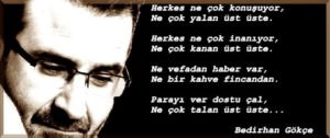 Herkes ne çok konuşuyor,
Ne çok yalan üst üste.

Herkes ne çok inanıyor,
Ne çok kanan üst üste. Bedirhan Gökçe