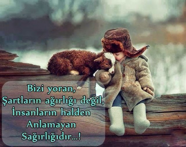 " Bizi yoran,
Şartların ağırlığı değil,
İnsanların halden anlamayan
Sağırlığıdır…"