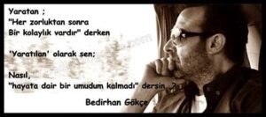 Yaratan ;
"Her zorluktan sonra
Bir kolaylık vardır" derken
'Yaratılan' olarak sen.. Bedirhan Gökçe
