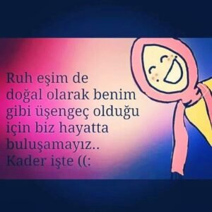 " Ruh eşim de doğal olarak benim gibi üşengeç olduğu için biz hayatta buluşamayız.. Kader işte. :) "