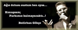Ağız dolusu sustum ben oysa…
Konuşsam;
Farkımız kalmayacaktı..!
Bedirhan Gökçe