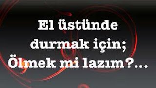 “El üstünde durmak için; Ölmek mi lazım?…”